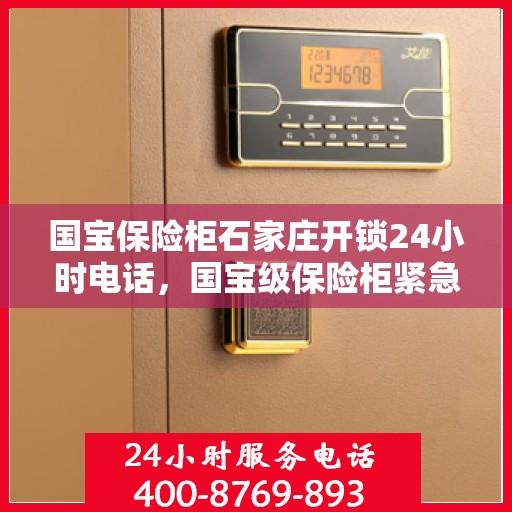 国宝保险柜石家庄开锁24小时电话，国宝级保险柜紧急开锁服务，石家庄全天候开锁热线