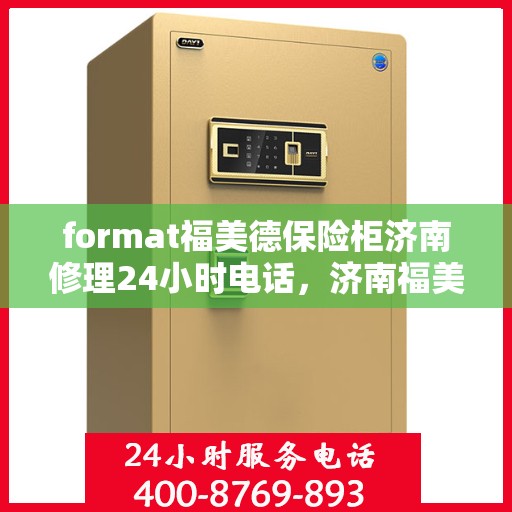 format福美德保险柜济南修理24小时电话，济南福美德保险柜紧急修理热线全天候服务