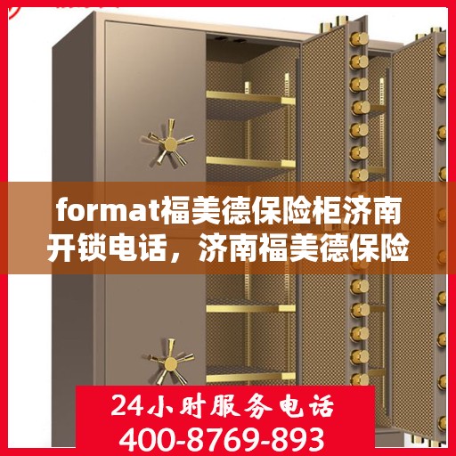 format福美德保险柜济南开锁电话，济南福美德保险柜开锁服务热线