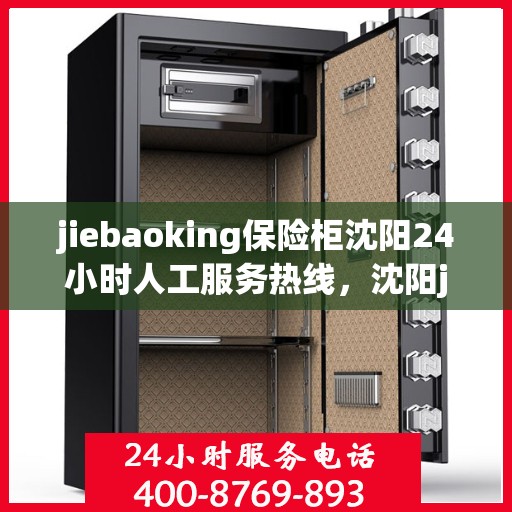 jiebaoking保险柜沈阳24小时人工服务热线，沈阳jiebaoking保险柜全天候人工服务热线支持，贴心保障您的安全需求