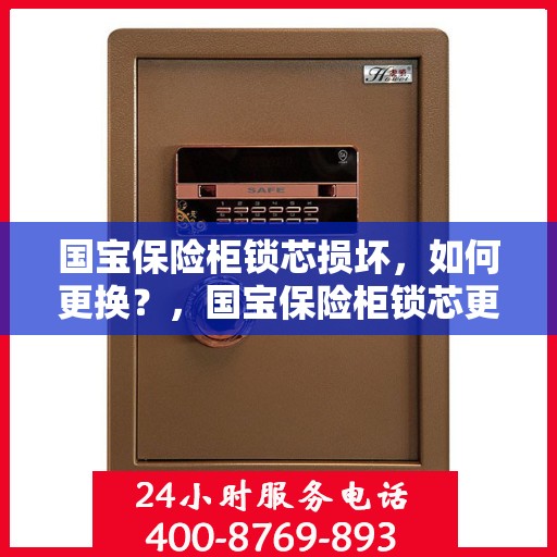 国宝保险柜锁芯损坏，如何更换？，国宝保险柜锁芯更换指南，解决锁芯损坏问题