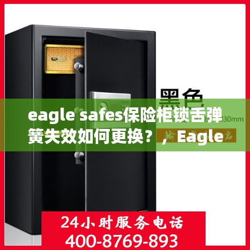 eagle safes保险柜锁舌弹簧失效如何更换？，Eagle Safes保险柜锁舌弹簧失效的更换指南