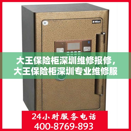大王保险柜深圳维修报修，大王保险柜深圳专业维修服务及快速报修指南