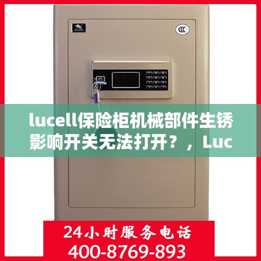 lucell保险柜机械部件生锈影响开关无法打开？，Lucell保险柜机械部件生锈导致开关失灵，解决方法大解析