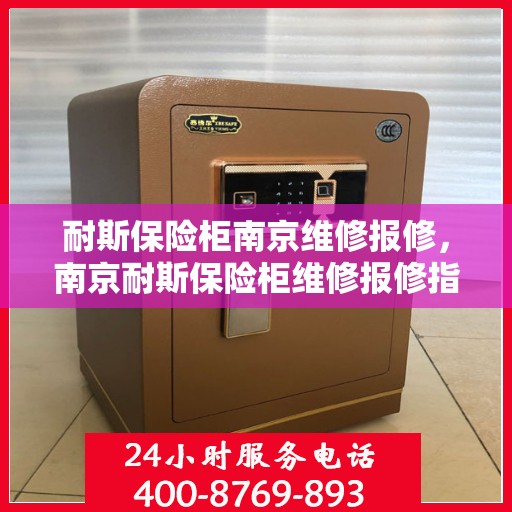 耐斯保险柜南京维修报修，南京耐斯保险柜维修报修指南