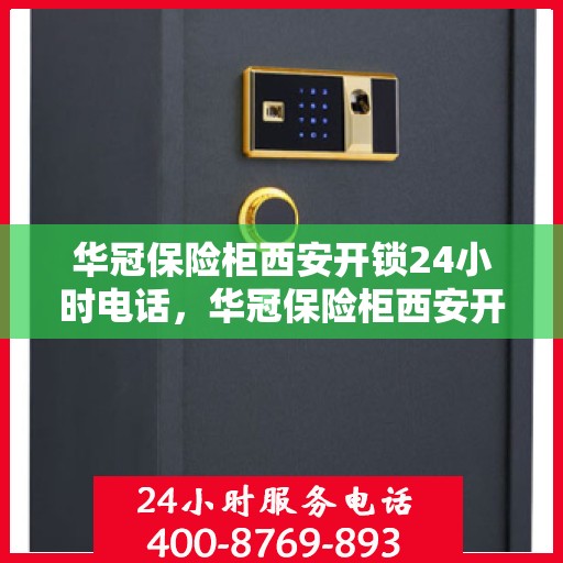 华冠保险柜西安开锁24小时电话，华冠保险柜西安开锁服务全天候热线电话