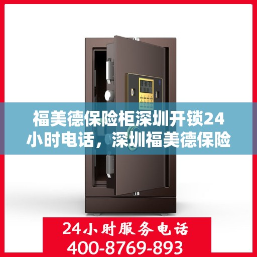 福美德保险柜深圳开锁24小时电话，深圳福美德保险柜开锁热线全天候服务，专业解锁无忧！