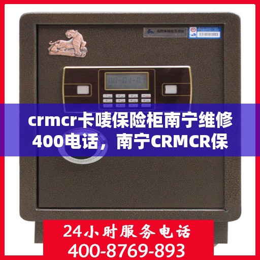 crmcr卡唛保险柜南宁维修400电话，南宁CRMCR保险柜维修服务热线，专业解决卡唛保险柜故障，拨打400电话享专业维修！