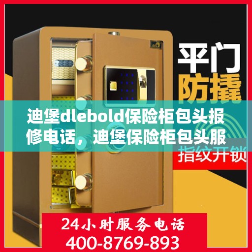 迪堡dlebold保险柜包头报修电话，迪堡保险柜包头服务热线及报修电话全攻略