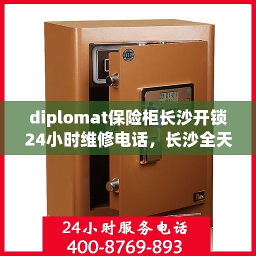 diplomat保险柜长沙开锁24小时维修电话，长沙全天候保险柜开锁维修服务，专业解锁与电话热线支持