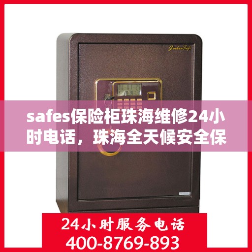 safes保险柜珠海维修24小时电话，珠海全天候安全保险柜维修服务热线