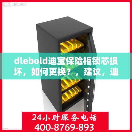 dlebold迪宝保险柜锁芯损坏，如何更换？，建议，迪宝保险柜锁芯损坏更换指南，简易步骤解决dlebold保险柜锁芯问题