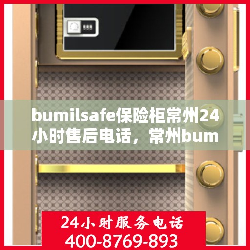 bumilsafe保险柜常州24小时售后电话，常州bumilsafe保险柜全天候售后热线，专业维修服务24小时不打烊
