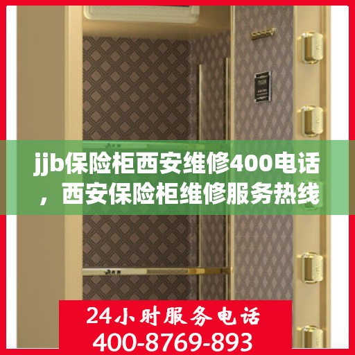 jjb保险柜西安维修400电话，西安保险柜维修服务热线，专业解决保险柜故障，拨打400电话快速响应！