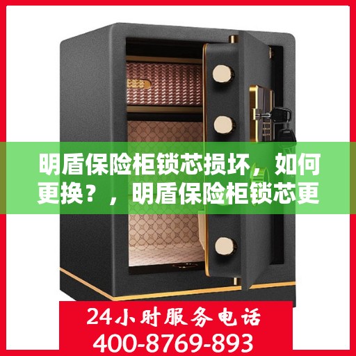 明盾保险柜锁芯损坏，如何更换？，明盾保险柜锁芯更换指南，轻松解决锁芯损坏问题