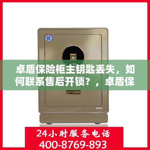 卓盾保险柜主钥匙丢失，如何联系售后开锁？，卓盾保险柜主钥匙遗失，售后开锁联系攻略