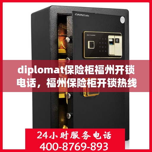 diplomat保险柜福州开锁电话，福州保险柜开锁热线，专业外交官级保险柜服务团队为您排忧解难
