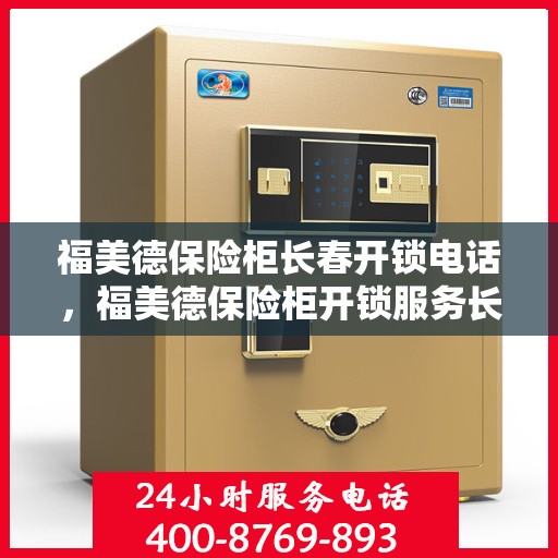 福美德保险柜长春开锁电话，福美德保险柜开锁服务长春联系电话