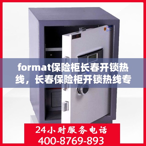 format保险柜长春开锁热线，长春保险柜开锁热线专业服务Format