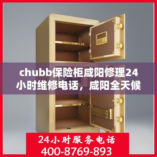chubb保险柜咸阳修理24小时维修电话，咸阳全天候chubb保险柜维修服务热线，专业修理团队24小时为您解答