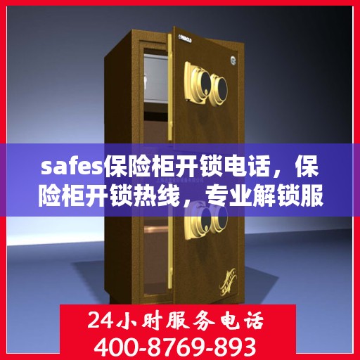 safes保险柜开锁电话，保险柜开锁热线，专业解锁服务与安全保障