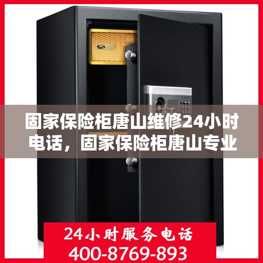 固家保险柜唐山维修24小时电话，固家保险柜唐山专业维修热线，全天候24小时快速响应