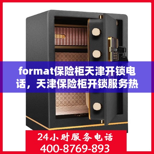 format保险柜天津开锁电话，天津保险柜开锁服务热线及电话号码