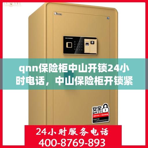 qnn保险柜中山开锁24小时电话，中山保险柜开锁紧急热线，全天候服务保障，专业开锁技术全天候待命