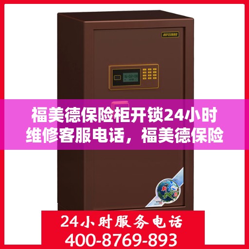 福美德保险柜开锁24小时维修客服电话，福美德保险柜开锁服务，全天候维修电话一键解决锁事烦恼