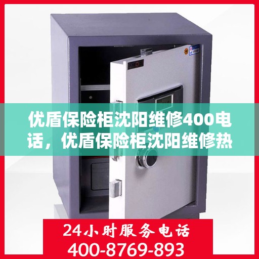 优盾保险柜沈阳维修400电话，优盾保险柜沈阳维修热线，专业维修服务及400电话解答