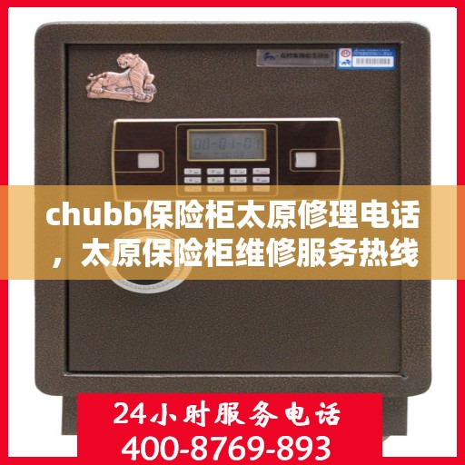 chubb保险柜太原修理电话，太原保险柜维修服务热线，专业解决Chubb保险柜故障与修理需求