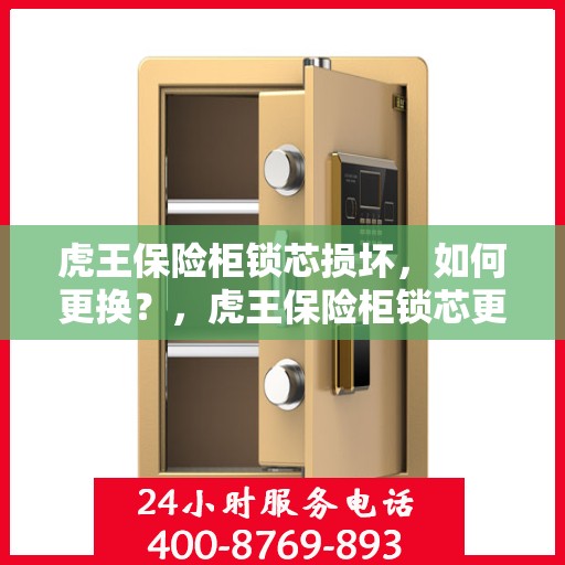 虎王保险柜锁芯损坏，如何更换？，虎王保险柜锁芯更换指南，解决锁芯损坏的秘诀
