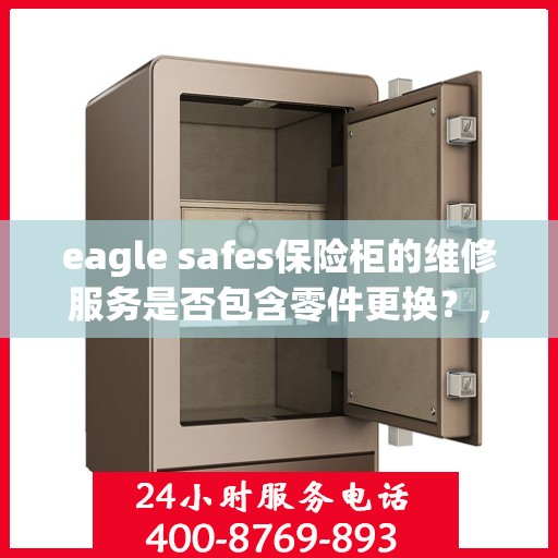 eagle safes保险柜的维修服务是否包含零件更换？，Eagle Safes保险柜维修服务，零件更换是否涵盖其中？