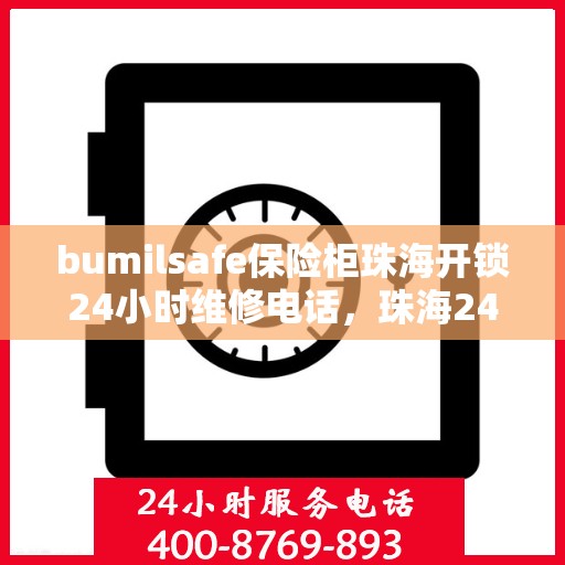 bumilsafe保险柜珠海开锁24小时维修电话，珠海24小时bumilsafe保险柜开锁维修服务热线