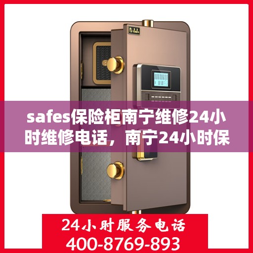 safes保险柜南宁维修24小时维修电话，南宁24小时保险柜维修热线专业服务，快速响应安全无忧