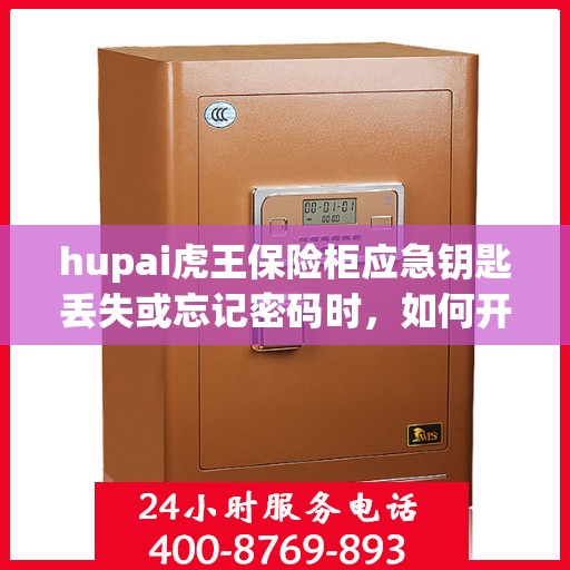 hupai虎王保险柜应急钥匙丢失或忘记密码时，如何开锁？，虎王保险柜应急解锁指南，钥匙丢失或密码遗忘怎么办？