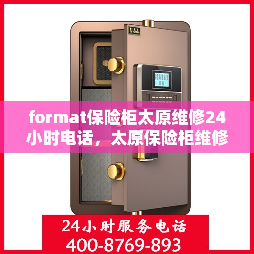 format保险柜太原维修24小时电话，太原保险柜维修服务热线，全天候专业维修，保障您的安全存储需求