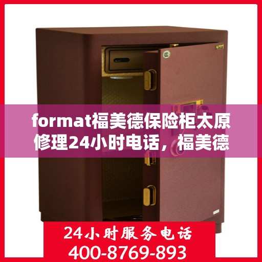 format福美德保险柜太原修理24小时电话，福美德保险柜太原24小时专业维修电话，快速响应您的需求