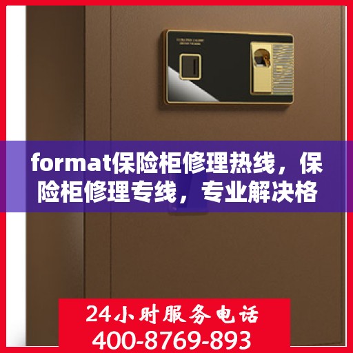 format保险柜修理热线，保险柜修理专线，专业解决格式问题，快速响应服务热线！