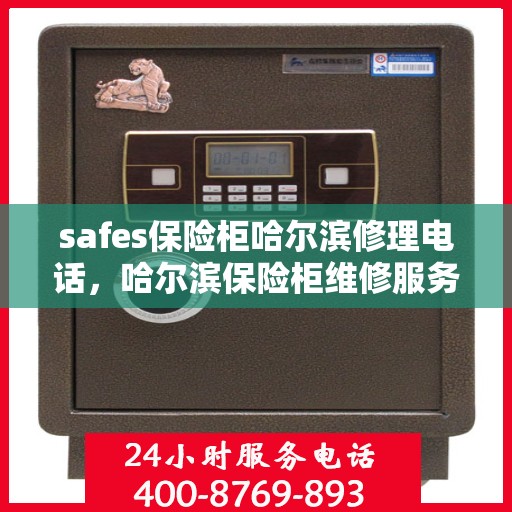 safes保险柜哈尔滨修理电话，哈尔滨保险柜维修服务热线，专业解决safes保险柜故障问题