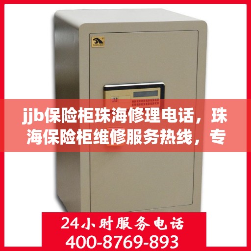 jjb保险柜珠海修理电话，珠海保险柜维修服务热线，专业解决保险柜故障问题