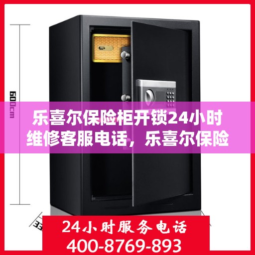 乐喜尔保险柜开锁24小时维修客服电话，乐喜尔保险柜开锁服务，全天候维修电话在线解答