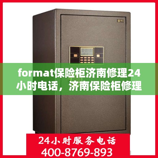 format保险柜济南修理24小时电话，济南保险柜修理服务，全天候电话支持，快速响应您的需求