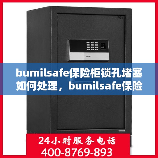 bumilsafe保险柜锁孔堵塞如何处理，bumilsafe保险柜锁孔堵塞解决方案