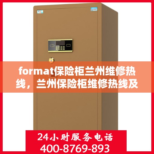 format保险柜兰州维修热线，兰州保险柜维修热线及专业格式服务介绍