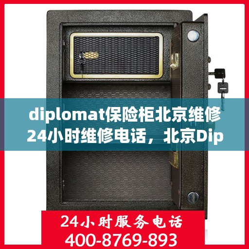 diplomat保险柜北京维修24小时维修电话，北京Diplomat保险柜专业维修团队，全天候服务，快速响应您的维修需求