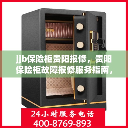 jjb保险柜贵阳报修，贵阳保险柜故障报修服务指南，专业解决保险柜问题