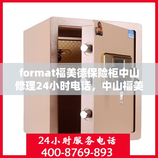 format福美德保险柜中山修理24小时电话，中山福美德保险柜紧急修理服务热线全天候开启