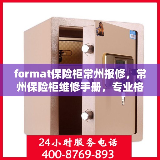 format保险柜常州报修，常州保险柜维修手册，专业格式报修指南