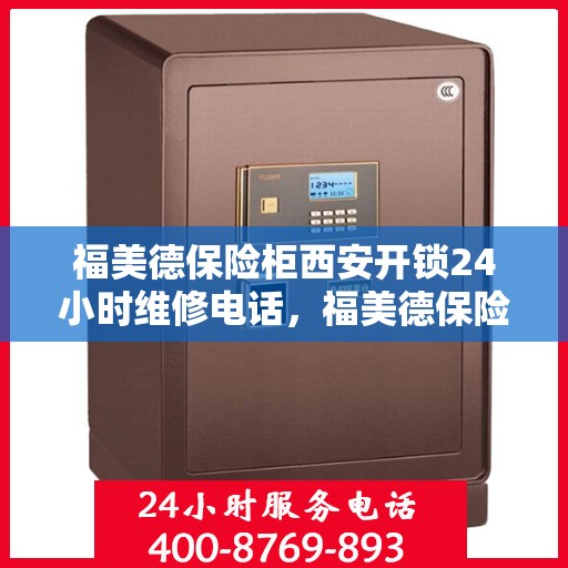 福美德保险柜西安开锁24小时维修电话，福美德保险柜西安开锁服务全天候维修电话